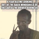 balle? | 8 YEAR OLD ME LOOKING OUT OF THE BACK WINDSHIELD OF THE CAR AT THE DRIVER BEHIND US | image tagged in memes,look at me,unfunny,cars | made w/ Imgflip meme maker