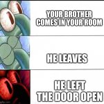 It's so annoying | YOUR BROTHER COMES IN YOUR ROOM; HE LEAVES; HE LEFT THE DOOR OPEN | image tagged in triggered squidward sleep,true | made w/ Imgflip meme maker
