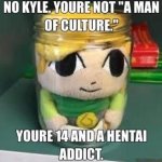 no kyle youre not a man of culture
