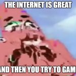 Glitch Patrick | THE INTERNET IS GREAT; AND THEN YOU TRY TO GAME | image tagged in glitch patrick | made w/ Imgflip meme maker