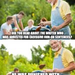 Just The Write Pun | DID YOU HEAR ABOUT THE WRITER WHO WAS ARRESTED FOR EXCESSIVE RUN-ON SENTENCES? HE WAS PUNISHED WITH AN EVEN LONGER SENTENCE | image tagged in incoming dad joke,writing,pun,english | made w/ Imgflip meme maker
