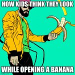 Man dropping his banana | HOW KIDS THINK THEY LOOK; WHILE OPENING A BANANA | image tagged in man dropping his banana | made w/ Imgflip meme maker