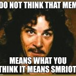 Meme not | I DO NOT THINK THAT MEME; MEANS WHAT YOU THINK IT MEANS SMRIOT | image tagged in princess bride | made w/ Imgflip meme maker