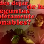 ¿Puedes dejar de hacer preguntas completamente razonables?