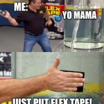 that will shut her up | ME:; YO MAMA; JUST PUT FLEX TAPE! | image tagged in phil swift flex tape | made w/ Imgflip meme maker