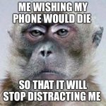 Vexed Monkey | ME WISHING MY PHONE WOULD DIE; SO THAT IT WILL STOP DISTRACTING ME | image tagged in vexed monkey | made w/ Imgflip meme maker