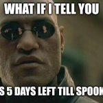 Matrix Morpheus | WHAT IF I TELL YOU; THERE'S 5 DAYS LEFT TILL SPOOKTOBER | image tagged in memes,matrix morpheus | made w/ Imgflip meme maker