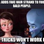 I won't be fooled again | MEMERS: ADDS FAKE HAIR STRAND TO FOOL PEOPLE
BALD PEOPLE: | image tagged in such tricks won't work on me | made w/ Imgflip meme maker