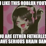 uwucutesingle the fatherless | IF YOU LIKE THIS ROBLOX YOUTUBER; YOU ARE EITHER FATHERLESS OR HAVE SERIOUS BRAIN DAMAGE | image tagged in uwucutesingle the fatherless | made w/ Imgflip meme maker