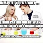 Pickup Professor | IMMA TELL YOU A SECRET . . . MEMEs by Dan Campbell; THERE IS A FINE LINE BETWEEN A NUMERATOR AND A DENOMINATOR; * ONLY A FRACTION OF PEOPLE WILL FIND THIS FUNNY * | image tagged in memes,pickup professor | made w/ Imgflip meme maker