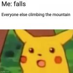 Rip | Me: falls; Everyone else climbing the mountain | image tagged in memes,surprised pikachu,funny,press f to pay respects | made w/ Imgflip meme maker