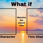 What if a Character Watches The Sunset With Who