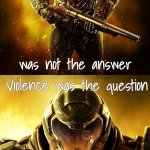 VIOLENCE IS NEVER THE ANSWER! (made a template with the text to put in comments) | image tagged in doom slayer violence,memes,funny,doom guy | made w/ Imgflip meme maker