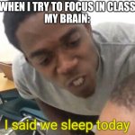 I say we _____ Today | WHEN I TRY TO FOCUS IN CLASS 
MY BRAIN:; I said we sleep today | image tagged in i say we _____ today,school | made w/ Imgflip meme maker