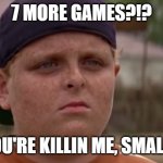You're killin me Smalls | 7 MORE GAMES?!? YOU'RE KILLIN ME, SMALLS | image tagged in you're killin me smalls | made w/ Imgflip meme maker