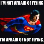 Superman flying | I'M NOT AFRAID OF FLYING; I'M AFRAID OF NOT FLYING. | image tagged in superman,not afraid of flying,afraid of not flying,fun | made w/ Imgflip meme maker