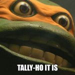 Tally-ho | TALLY-HO IT IS | image tagged in ninja turtles,cannon | made w/ Imgflip meme maker