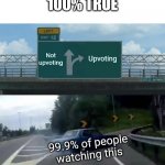 Totally true | 100% TRUE; Not upvoting; Upvoting; 99.9% of people watching this | image tagged in memes,left exit 12 off ramp | made w/ Imgflip meme maker