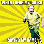 Old man running | WHEN I HEAR MY CRUSH; SAYING MY NAME | image tagged in old man running | made w/ Imgflip meme maker