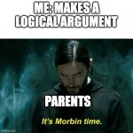 whyyyyyyyyy | ME: MAKES A LOGICAL ARGUMENT; PARENTS | image tagged in it's morbin' time | made w/ Imgflip meme maker