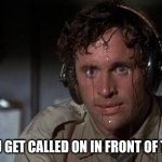 pilot sweating | WHEN YOU GET CALLED ON IN FRONT OF THE CLASS | image tagged in pilot sweating | made w/ Imgflip meme maker