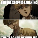 Yelena disgust face | ME WONDERING WHY MY FRIENDS STOPPED LAUGHING; THE TEACHER BEHIND ME | image tagged in yelena disgust face | made w/ Imgflip meme maker