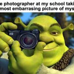 Real | The photographer at my school taking the most embarrasing picture of myself : | image tagged in memes,funny,relatable,photo,school,front page plz | made w/ Imgflip meme maker