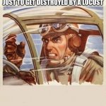 War Thunder Problems | POV: YOU FLY 2 HOURS WITH A HELI TO THE BATTLE FEILD JUST TO GET DESTROYED BY A LOCUST | image tagged in war thunder problems | made w/ Imgflip meme maker
