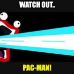 Blinky's.. Atomic Breath! | WATCH OUT.. PAC-MAN! | image tagged in ima firin ma lazor | made w/ Imgflip meme maker