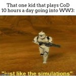 my friend play call of duty WAAAAAAAAAAY to much | That one kid that plays CoD 10 hours a day going into WW3: | image tagged in just like the simulations | made w/ Imgflip meme maker