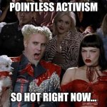 Mugatu So Hot Right Now | POINTLESS ACTIVISM; SO HOT RIGHT NOW... | image tagged in memes,mugatu so hot right now | made w/ Imgflip meme maker