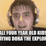 This is true though | ALL FOUR YEAR OLD KIDS PLAYING DORA THE EXPLORER | image tagged in gifs,funny memes | made w/ Imgflip video-to-gif maker