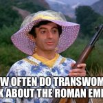 TikTok Trending | HOW OFTEN DO TRANSWOMEN THINK ABOUT THE ROMAN EMPIRE? | image tagged in mash transgender | made w/ Imgflip meme maker