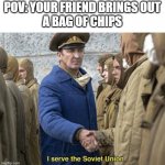 this happened today | POV: YOUR FRIEND BRINGS OUT
A BAG OF CHIPS | image tagged in i serve the soviet union,chips | made w/ Imgflip meme maker