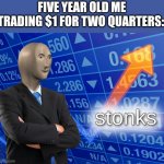 stonks | FIVE YEAR OLD ME TRADING $1 FOR TWO QUARTERS: | image tagged in stonks | made w/ Imgflip meme maker