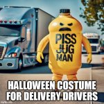 Halloween costume for delivery drivers | HALLOWEEN COSTUME FOR DELIVERY DRIVERS | image tagged in piss jug,funny,halloween,delivery,drivers,amazon | made w/ Imgflip meme maker