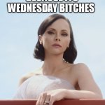 get serious because its wednesday bitches | GET SERIOUS BECAUSE ITS WEDNESDAY BITCHES | image tagged in christina ricci,funny,wednesday,it is wednesday my dudes,work,week | made w/ Imgflip meme maker