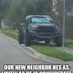 our new neighbor hes as lovely as he is considerate | OUR NEW NEIGHBOR HES AS LOVELY AS HE IS CONSIDERATE | image tagged in truck,funny,neighbor,bad parking,sidewalk | made w/ Imgflip meme maker