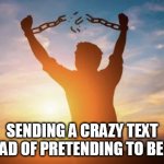 sending a crazy text instead of pretending to be chill | SENDING A CRAZY TEXT INSTEAD OF PRETENDING TO BE CHILL | image tagged in break out,funny,text,chill,freedom | made w/ Imgflip meme maker