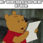 I got this idea after showing my mom a meme | ME: “MOM LOOK AT THIS MEME”
MY MOM: | image tagged in winnie the pooh,looking at a meme,moms,memes,why are you reading this,why are you reading the tags | made w/ Imgflip meme maker