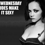 Its wednesday dudes make it sexy | ITS WEDNESDAY; DUDES MAKE
IT SEXY | image tagged in christina ricci,funny,it is wednesday my dudes,wednesday,wednesday addams | made w/ Imgflip meme maker