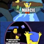 Simpsons I don't care | MARCIE; THE FRENCH KIDNAPPER WHAT CAN I SAY BESIDES YOUR WELCOME | image tagged in simpsons i don't care | made w/ Imgflip meme maker