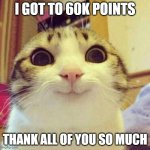 Smiling Cat Meme | I GOT TO 60K POINTS; THANK ALL OF YOU SO MUCH | image tagged in memes,smiling cat | made w/ Imgflip meme maker