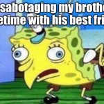 Me always | Me sabotaging my brother's Facetime with his best friend | image tagged in memes,mocking spongebob | made w/ Imgflip meme maker