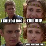 Anakin Padme 4 Panel | I KILLED A DOG; YOU DID! IT WAS MINE WASNT IT | image tagged in anakin padme 4 panel | made w/ Imgflip meme maker
