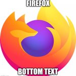Firefox | FIREFOX; BOTTOM TEXT | image tagged in firefox | made w/ Imgflip meme maker