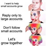 X algo hack | I want to help small accounts grow; Reply only to large accounts; Don't follow small accounts; Let's grow together | image tagged in memes,clown applying makeup | made w/ Imgflip meme maker
