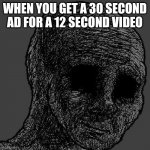 Cursed wojak | WHEN YOU GET A 30 SECOND AD FOR A 12 SECOND VIDEO | image tagged in cursed wojak | made w/ Imgflip meme maker