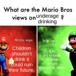 My mom on the right lmao | underage drinking; Children shouldn't drink it could ruin their future. If its old enough to think its old enough to drink! | image tagged in mario bros views | made w/ Imgflip meme maker