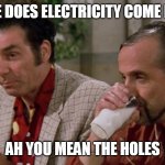 Slippery Pete Electricity Come From The Holes | WHERE DOES ELECTRICITY COME FROM? AH YOU MEAN THE HOLES | image tagged in slippery pete the best rogue electrician in seinfeld | made w/ Imgflip meme maker